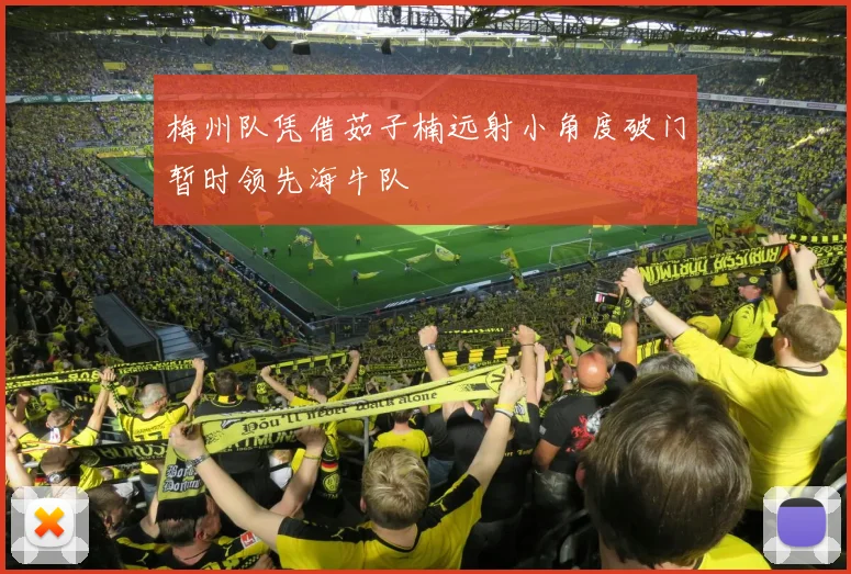梅州队凭借茹子楠远射小角度破门暂时领先海牛队