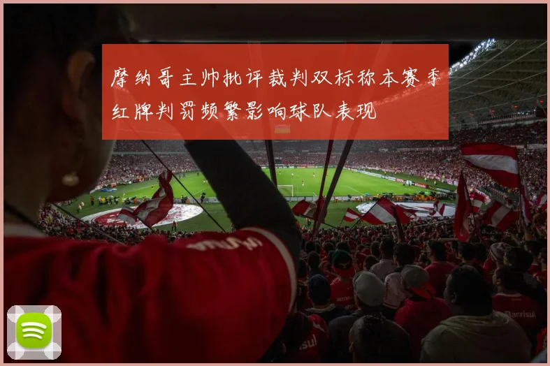 摩纳哥主帅批评裁判双标称本赛季红牌判罚频繁影响球队表现