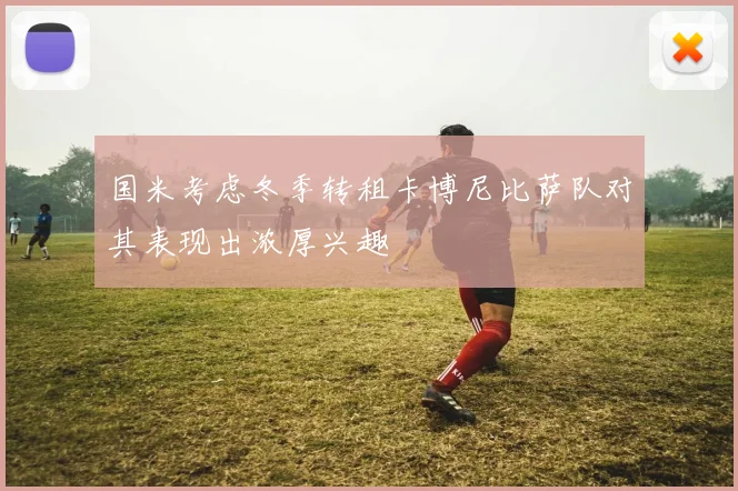 国米考虑冬季转租卡博尼比萨队对其表现出浓厚兴趣