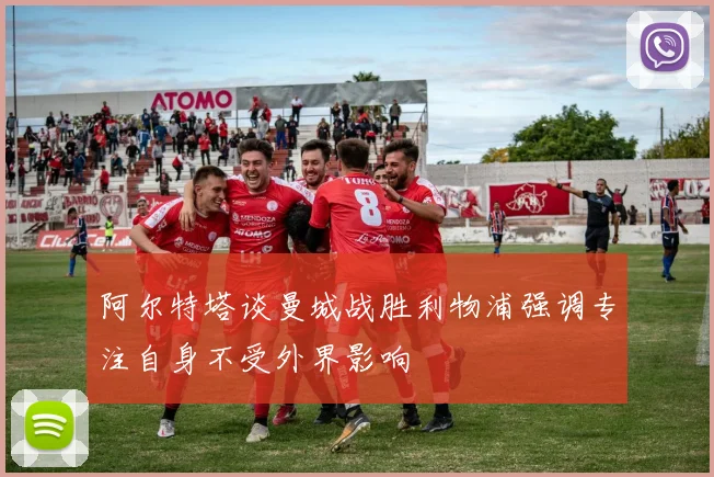 阿尔特塔谈曼城战胜利物浦强调专注自身不受外界影响