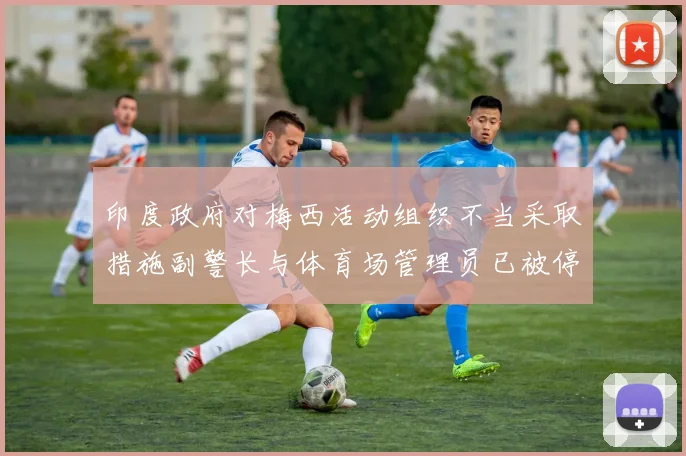 印度政府对梅西活动组织不当采取措施副警长与体育场管理员已被停职