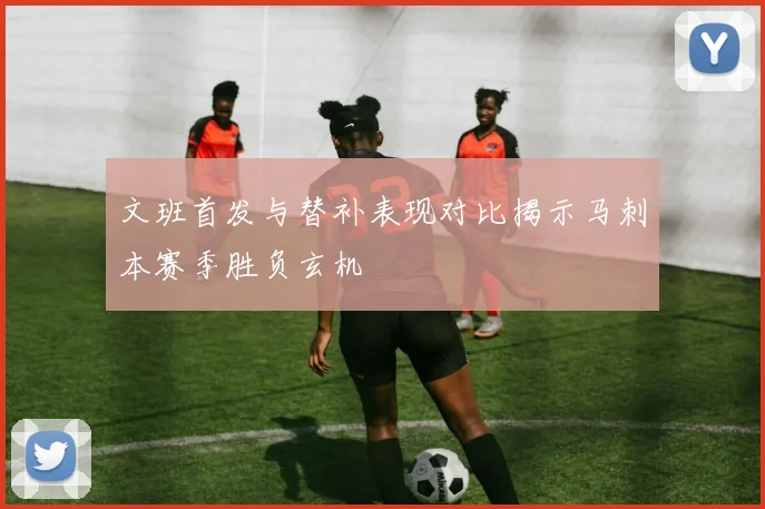 文班首发与替补表现对比揭示马刺本赛季胜负玄机
