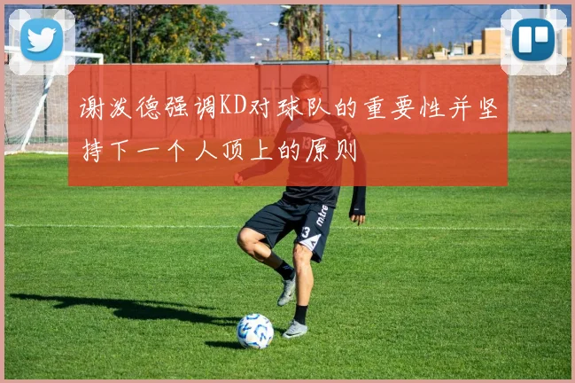 谢泼德强调KD对球队的重要性并坚持下一个人顶上的原则