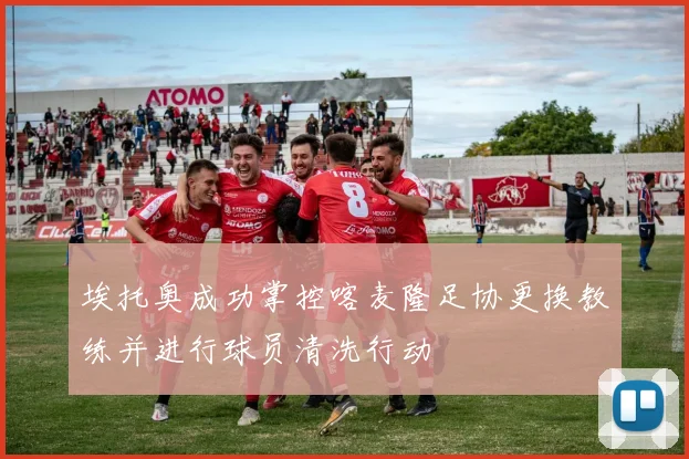 埃托奥成功掌控喀麦隆足协更换教练并进行球员清洗行动