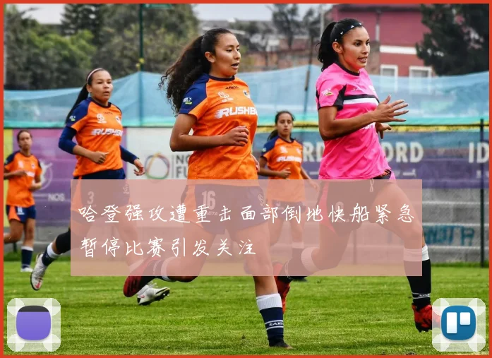 哈登强攻遭重击面部倒地快船紧急暂停比赛引发关注