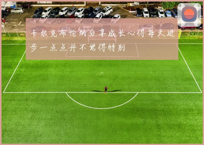 卡尔克布伦纳分享成长心得每天进步一点点并不觉得特别