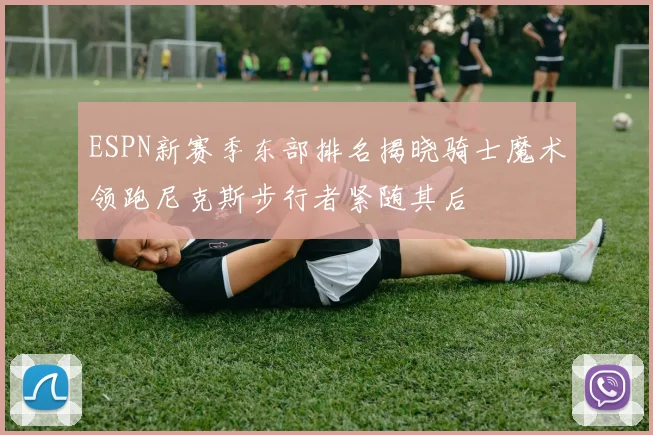 ESPN新赛季东部排名揭晓骑士魔术领跑尼克斯步行者紧随其后