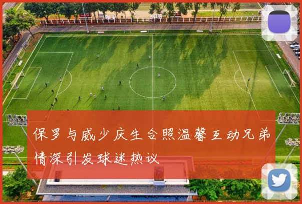 保罗与威少庆生合照温馨互动兄弟情深引发球迷热议