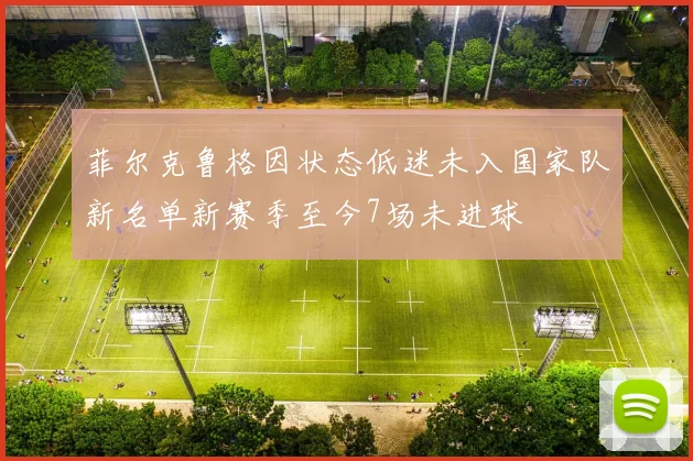 菲尔克鲁格因状态低迷未入国家队新名单新赛季至今7场未进球