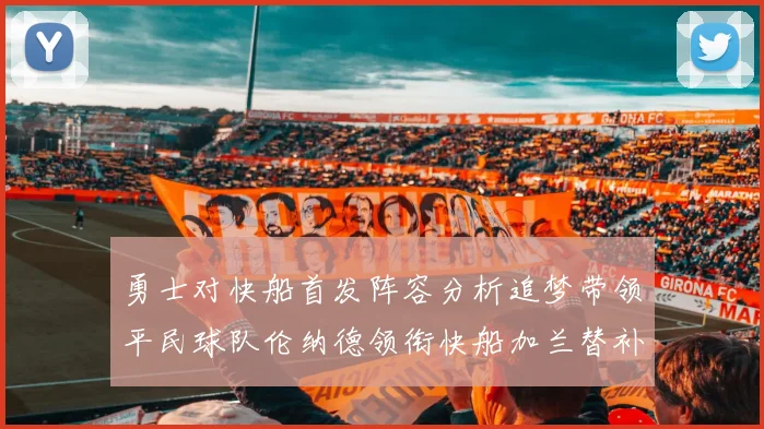 勇士对快船首发阵容分析追梦带领平民球队伦纳德领衔快船加兰替补首秀