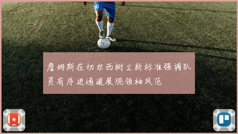 詹姆斯在切尔西树立新标准强调队员有序进通道展现领袖风范