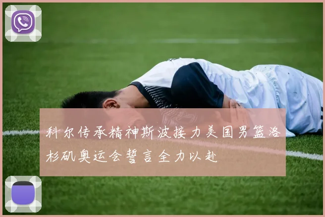 科尔传承精神斯波接力美国男篮洛杉矶奥运会誓言全力以赴