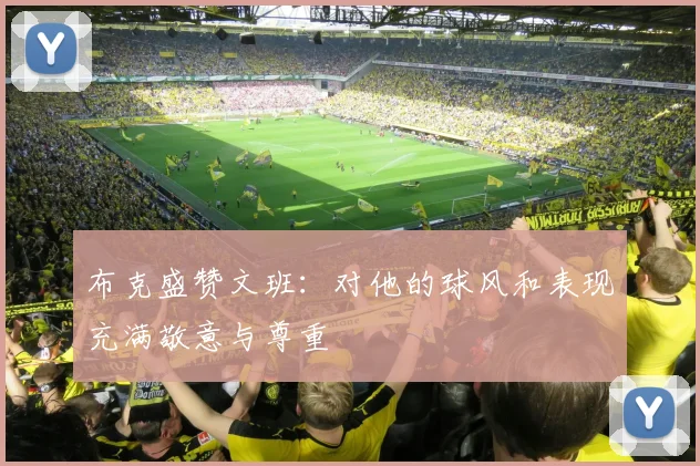 布克盛赞文班：对他的球风和表现充满敬意与尊重