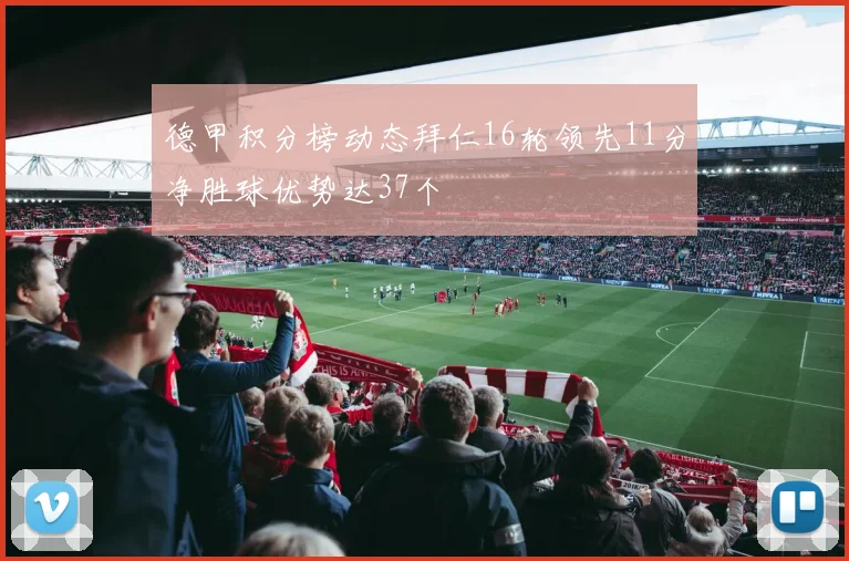 德甲积分榜动态拜仁16轮领先11分净胜球优势达37个