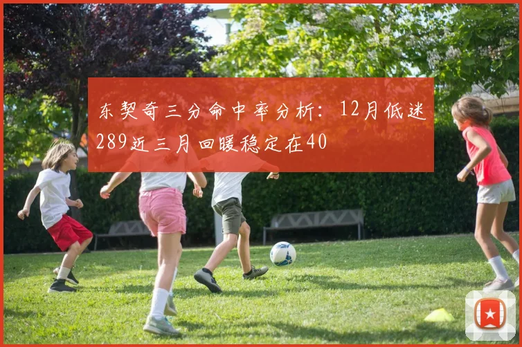 东契奇三分命中率分析：12月低迷289近三月回暖稳定在40
