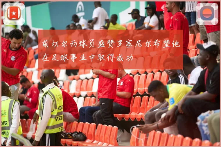 前切尔西球员盛赞罗塞尼尔希望他在足球事业中取得成功