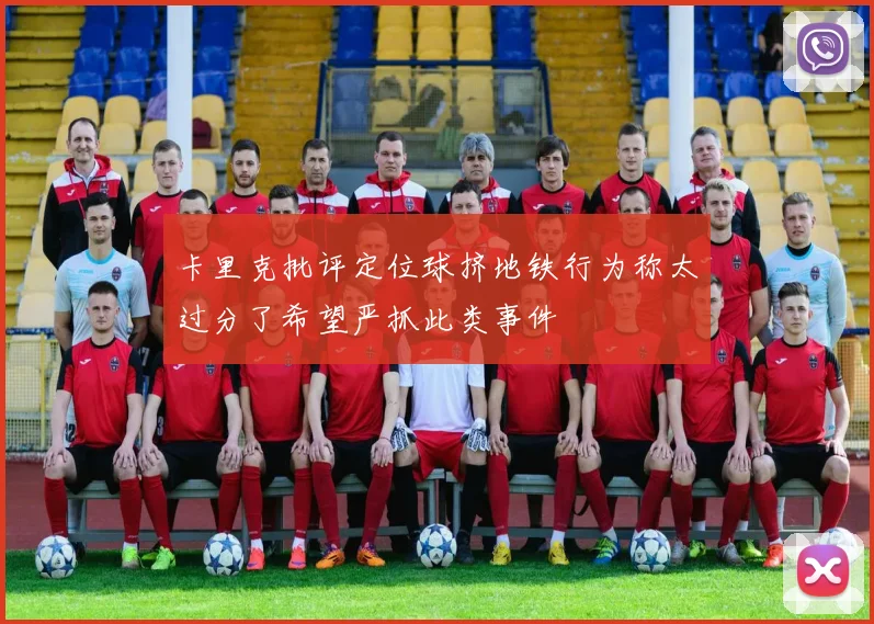 卡里克批评定位球挤地铁行为称太过分了希望严抓此类事件