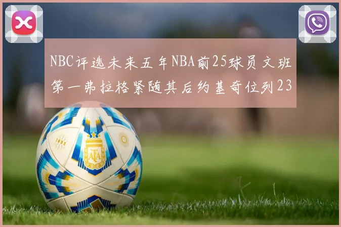 NBC评选未来五年NBA前25球员文班第一弗拉格紧随其后约基奇位列23