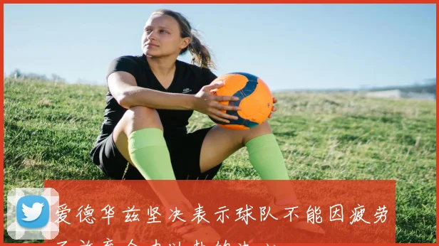 爱德华兹坚决表示球队不能因疲劳而放弃全力以赴的决心