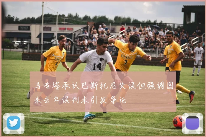 马洛塔承认巴斯托尼失误但强调国米去年误判未引发争论